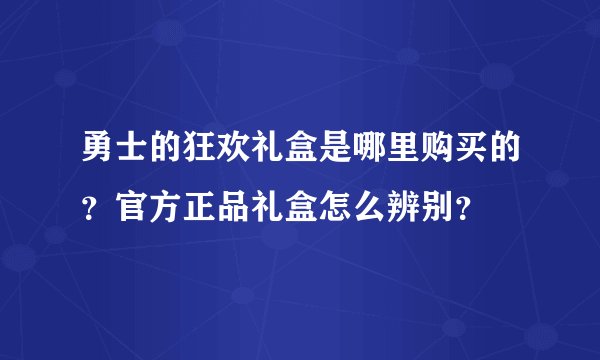 勇士的狂欢礼盒是哪里购买的？官方正品礼盒怎么辨别？