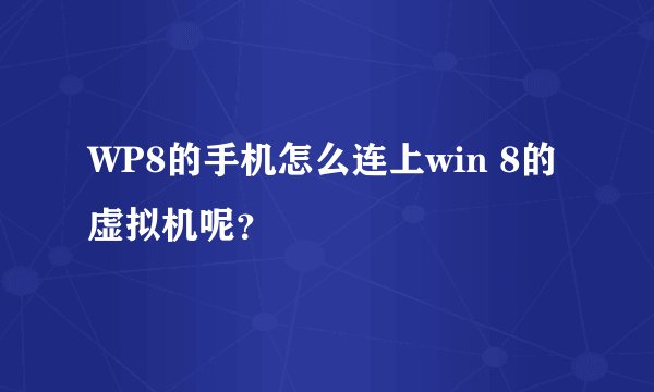 WP8的手机怎么连上win 8的虚拟机呢？