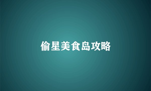 偷星美食岛攻略