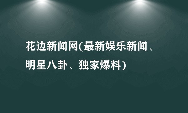 花边新闻网(最新娱乐新闻、明星八卦、独家爆料)