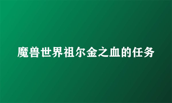 魔兽世界祖尔金之血的任务