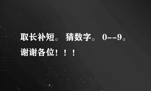 取长补短。 猜数字。 0--9。谢谢各位！！！