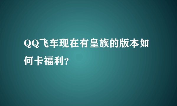 QQ飞车现在有皇族的版本如何卡福利？