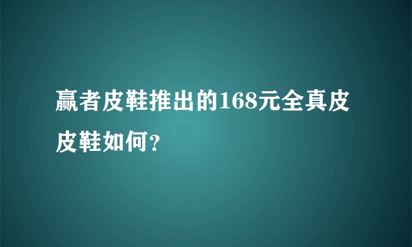 赢者皮鞋推出的168元全真皮皮鞋如何？