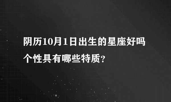 阴历10月1日出生的星座好吗个性具有哪些特质？