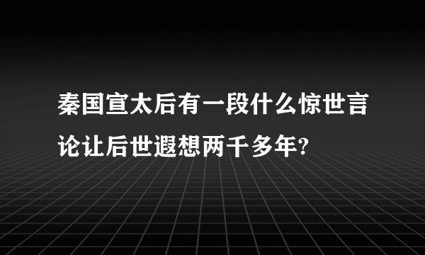 秦国宣太后有一段什么惊世言论让后世遐想两千多年?
