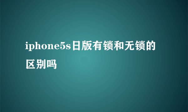 iphone5s日版有锁和无锁的区别吗