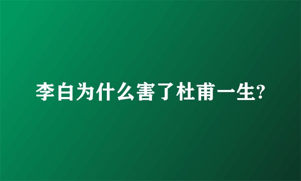 李白为什么害了杜甫一生?