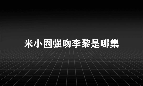 米小圈强吻李黎是哪集