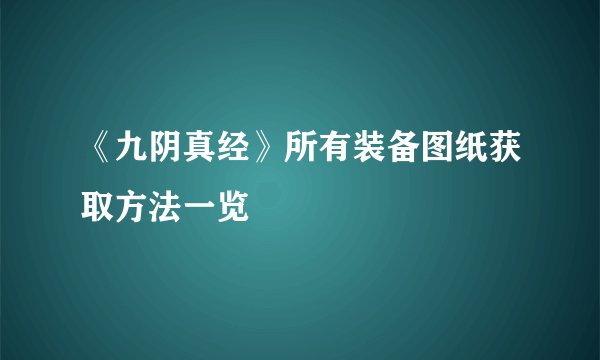 《九阴真经》所有装备图纸获取方法一览