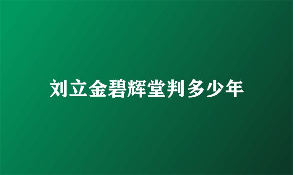 刘立金碧辉堂判多少年