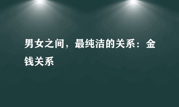男女之间，最纯洁的关系：金钱关系