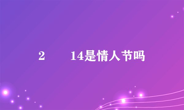 2🈷️14是情人节吗