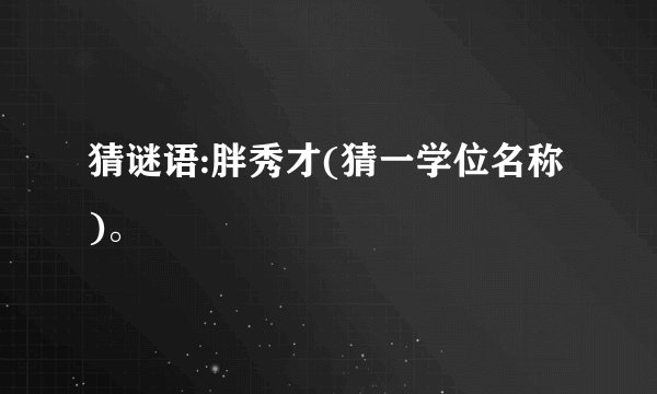 猜谜语:胖秀才(猜一学位名称)。