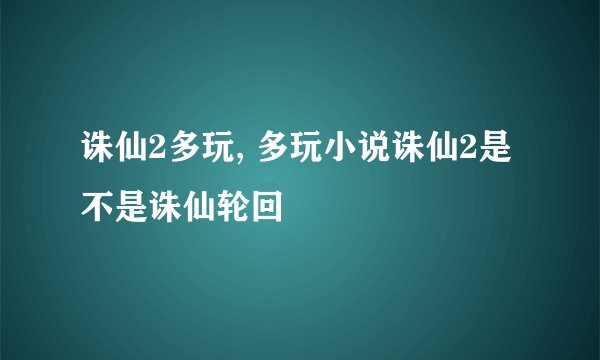 诛仙2多玩, 多玩小说诛仙2是不是诛仙轮回