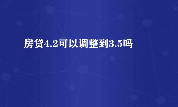 房贷4.2可以调整到3.5吗