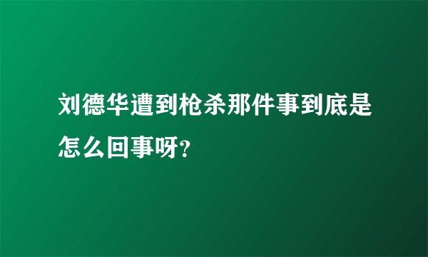 刘德华遭到枪杀那件事到底是怎么回事呀？