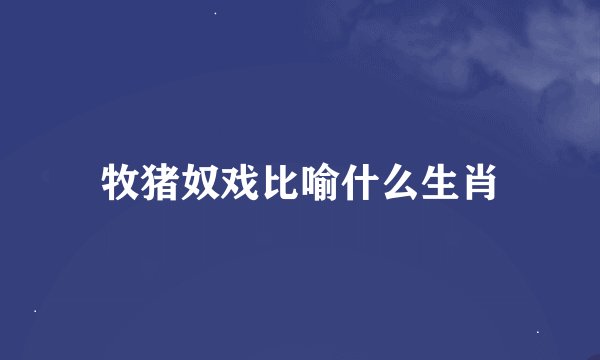 牧猪奴戏比喻什么生肖