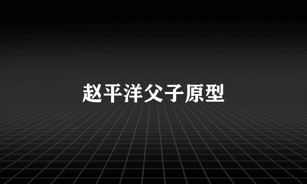 赵平洋父子原型