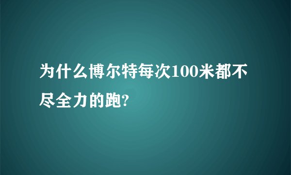 为什么博尔特每次100米都不尽全力的跑?