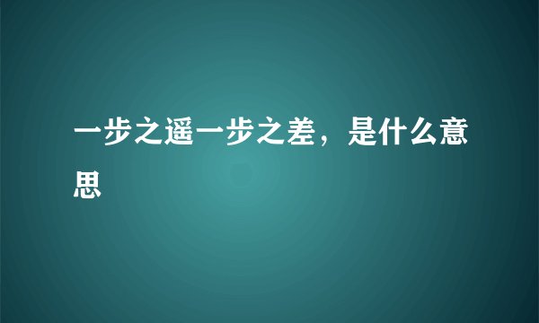 一步之遥一步之差，是什么意思
