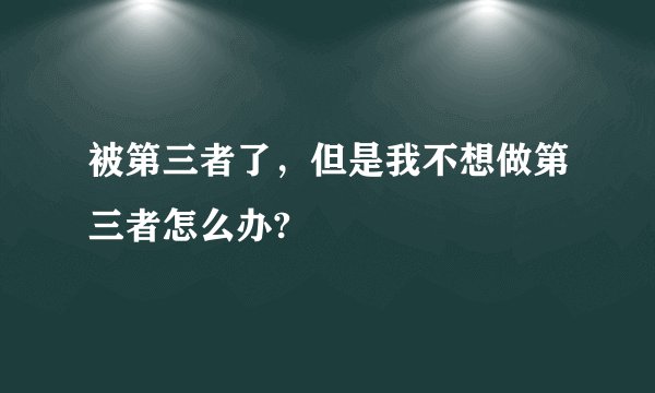 被第三者了，但是我不想做第三者怎么办?