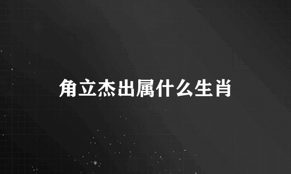 角立杰出属什么生肖