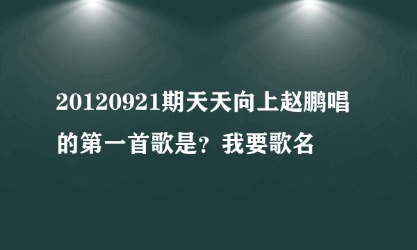 20120921期天天向上赵鹏唱的第一首歌是？我要歌名