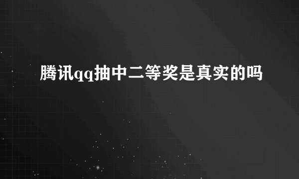 腾讯qq抽中二等奖是真实的吗