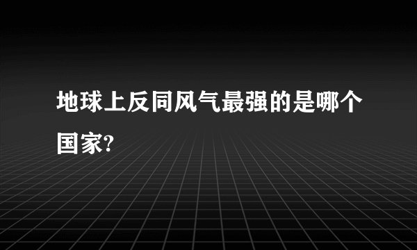 地球上反同风气最强的是哪个国家?