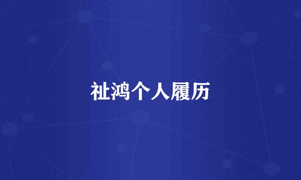 祉鸿个人履历