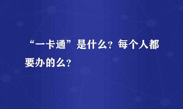 “一卡通”是什么？每个人都要办的么？