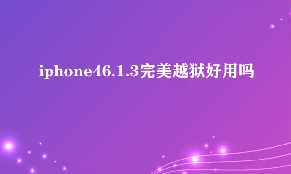 iphone46.1.3完美越狱好用吗