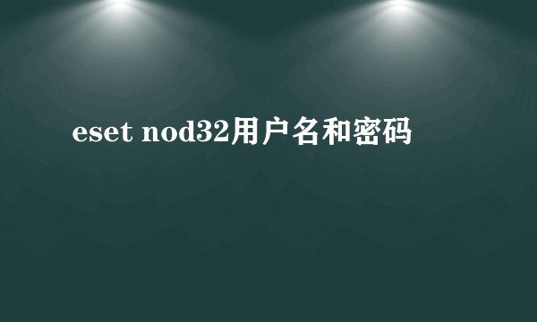 eset nod32用户名和密码