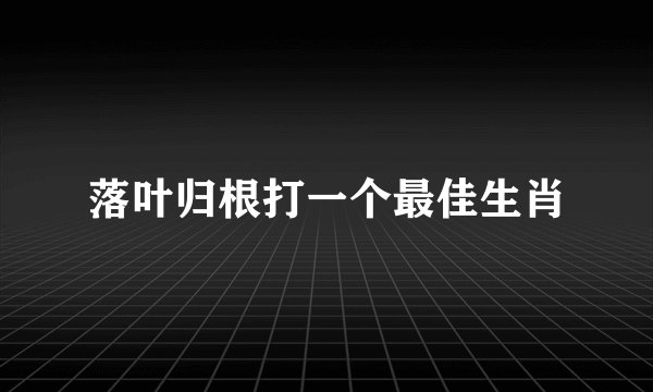 落叶归根打一个最佳生肖