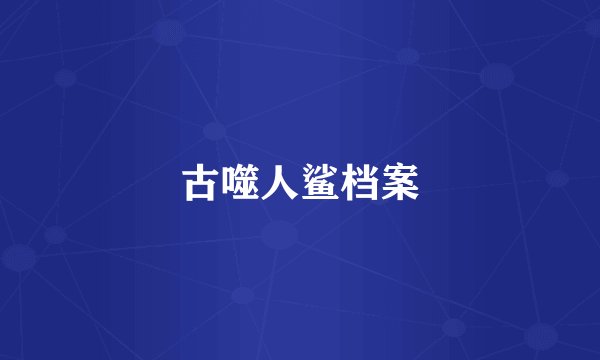 古噬人鲨档案