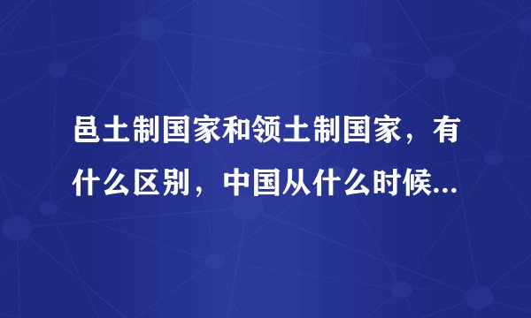 邑土制国家和领土制国家，有什么区别，中国从什么时候变成领土制国家，各个阶段说明一下。