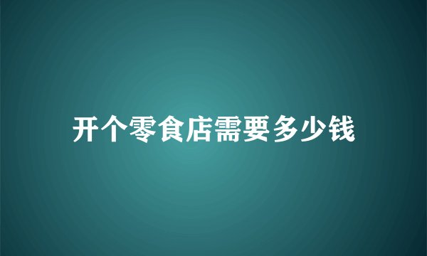开个零食店需要多少钱