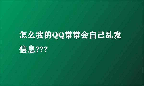 怎么我的QQ常常会自己乱发信息???