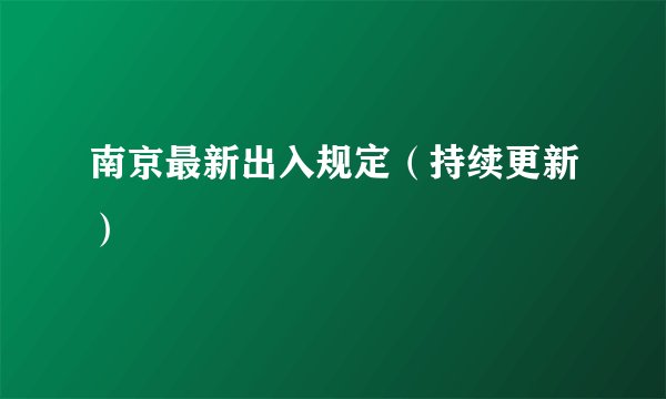 南京最新出入规定（持续更新）