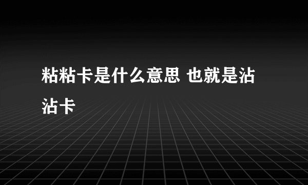 粘粘卡是什么意思 也就是沾沾卡