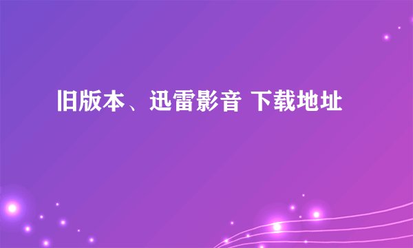 旧版本、迅雷影音 下载地址