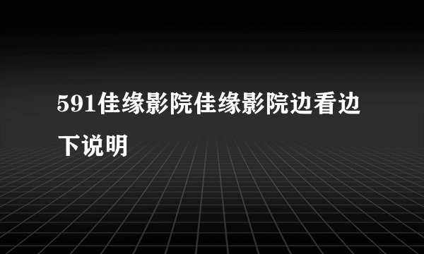 591佳缘影院佳缘影院边看边下说明
