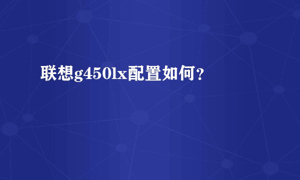 联想g450lx配置如何？