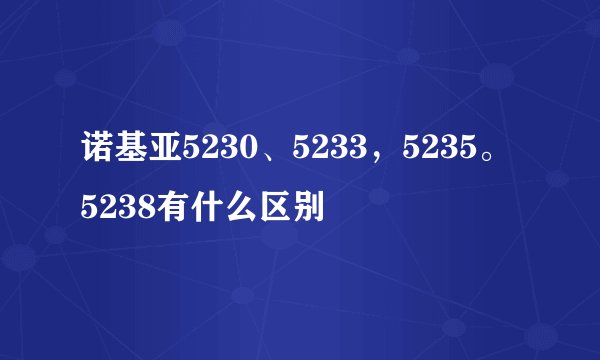 诺基亚5230、5233，5235。5238有什么区别