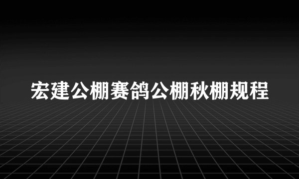 宏建公棚赛鸽公棚秋棚规程