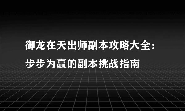 御龙在天出师副本攻略大全：步步为赢的副本挑战指南