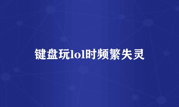 键盘玩lol时频繁失灵