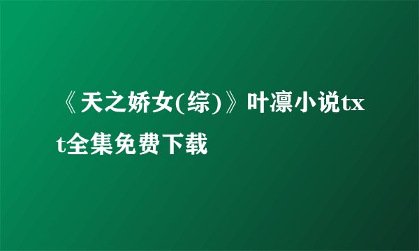《天之娇女(综)》叶凛小说txt全集免费下载