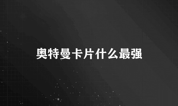 奥特曼卡片什么最强